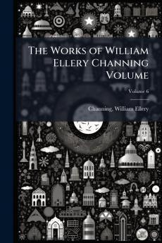 The Works of William Ellery Channing Volume; Volume 6