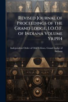 Revised Journal of Proceedings of the Grand Lodge I.O.O.F. of Indiana Volume Yr.1914