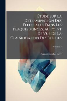 Étude Sur La Détermination Des Feldspaths Dans Les Plaques Minces Au Point De Vue De La Classification Des Roches; Volume 3