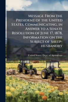 Message From the President of the United States Communicating in Answer to a Senate Resolution of June 17 1878 Information on the Subject of Sheep-husbandry