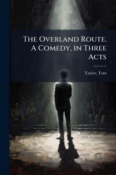 The Overland Route. A Comedy in Three Acts