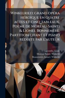 Winkelried; grand opéra héroïque en quatre actes et cinq tableaux. Poème de Moreau-Sainti & Lionel Bonnemère. Partition chant et piano réduite par l'auteur