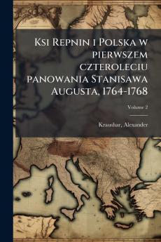Ksi Repnin i Polska w pierwszem czteroleciu panowania Stanisawa Augusta 1764-1768; Volume 2