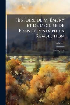 Histoire de M. Émery et de l'Eglise de France pendant la Révolution; Volume 1