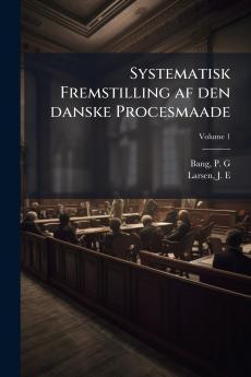 Systematisk Fremstilling af den danske Procesmaade; Volume 1