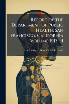 Report of the Department of Public Health San Francisco California Volume 1913-14