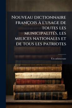 Nouveau dictionnaire françois à l'usage de toutes les municipalités les milices nationales et de tous les patriotes