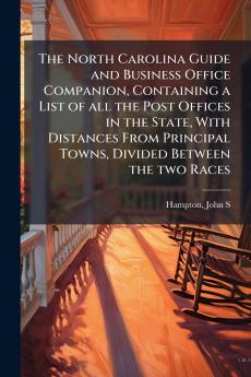 The North Carolina Guide and Business Office Companion Containing a List of all the Post Offices in the State With Distances From Principal Towns Divided Between the two Races