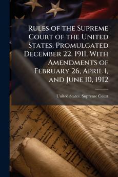 Rules of the Supreme Court of the United States Promulgated December 22 1911 With Amendments of February 26 April 1 and June 10 1912