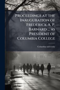Proceedings at the Inauguration of Frederick A. P. Barnard ... as President of Columbia College