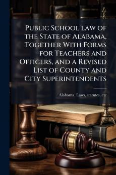Public School law of the State of Alabama Together With Forms for Teachers and Officers and a Revised List of County and City Superintendents