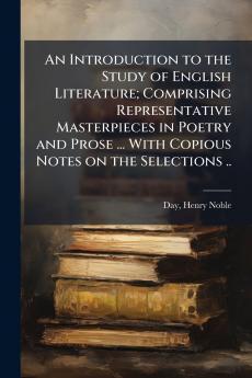 An Introduction to the Study of English Literature; Comprising Representative Masterpieces in Poetry and Prose ... With Copious Notes on the Selections ..