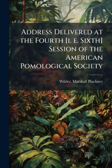 Address Delivered at the Fourth [i. e. Sixth] Session of the American Pomological Society