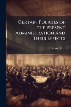 Certain Policies of the Present Administration and Their Effects