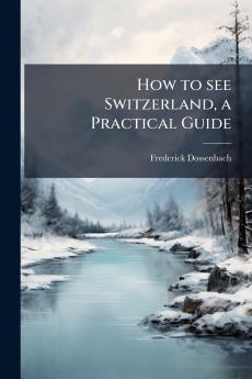 How to see Switzerland a Practical Guide
