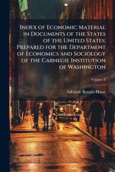 Index of Economic Material in Documents of the States of the United States; Prepared for the Department of Economics and Sociology of the Carnegie Institution of Washington; Volume 3