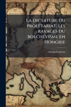 La dictature du prolétariat; les ravages du bolchévisme en Hongrie