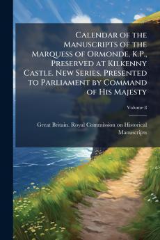 Calendar of the Manuscripts of the Marquess of Ormonde K.P. Preserved at Kilkenny Castle. New Series. Presented to Parliament by Command of His Majesty; Volume 8