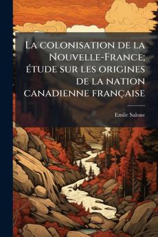 La colonisation de la Nouvelle-France; étude sur les origines de la nation canadienne française