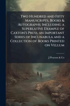 Two Hundred and Fifty Manuscripts Books & Autographs; Including a Superlative Example of Caxton's Press an Important Series of Incunabula and a Collection of Books Printed on Vellum