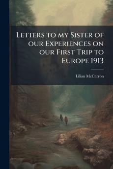 Letters to my Sister of our Experiences on our First Trip to Europe 1913