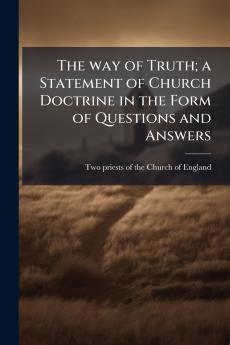 The way of Truth; a Statement of Church Doctrine in the Form of Questions and Answers