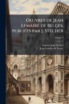 Oeuvres de Jean Lemaire de Belges publiées par J. Stecher; Volume 4