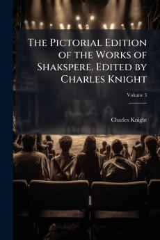 The Pictorial Edition of the Works of Shakspere. Edited by Charles Knight; Volume 3