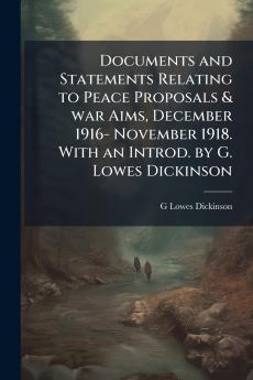 Documents and Statements Relating to Peace Proposals & war Aims December 1916- November 1918. With an Introd. by G. Lowes Dickinson
