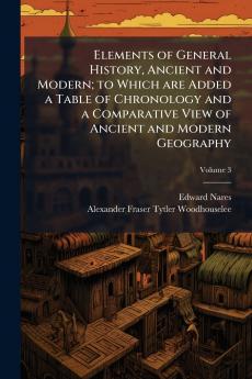 Elements of General History Ancient and Modern; to Which are Added a Table of Chronology and a Comparative View of Ancient and Modern Geography; Volume 3