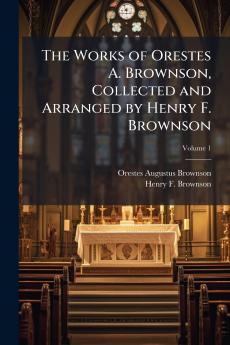 The Works of Orestes A. Brownson Collected and Arranged by Henry F. Brownson; Volume 1