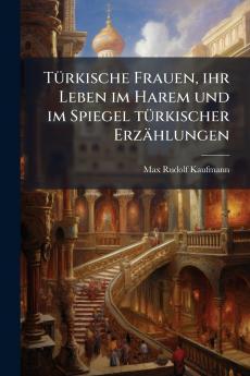 Türkische Frauen ihr Leben im Harem und im Spiegel türkischer Erzählungen