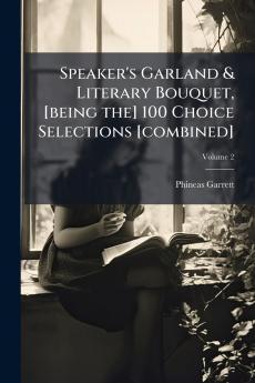 Speaker's Garland & Literary Bouquet [being the] 100 Choice Selections [combined]; Volume 2