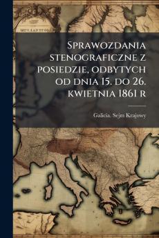 Sprawozdania stenograficzne z posiedzie odbytych od dnia 15. do 26. kwietnia 1861 r