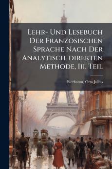 Lehr- Und Lesebuch Der Französischen Sprache Nach Der Analytisch-direkten Methode Iii. Teil