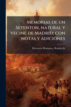 Memorias de un Setenton natural y vecine de Madrid; con notas y adiciones