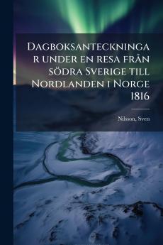 Dagboksanteckningar under en resa från södra Sverige till Nordlanden i Norge 1816