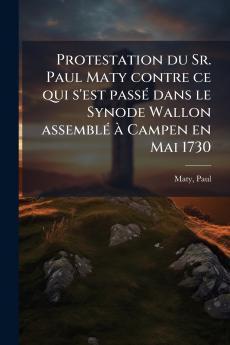 Protestation du Sr. Paul Maty contre ce qui s'est passé dans le Synode Wallon assemblé à Campen en Mai 1730