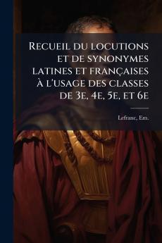 Recueil du locutions et de synonymes latines et françaises à l'usage des classes de 3e 4e 5e et 6e