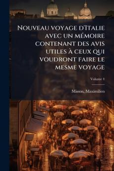Nouveau voyage d'Italie avec un mémoire contenant des avis utiles à ceux qui voudront faire le mesme voyage; Volume 4