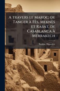 A travers le Maroc; de Tanger à Fès Meknès et Rabat de Casablanca à Merrakech