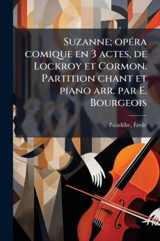 Suzanne; opéra comique en 3 actes de Lockroy et Cormon. Partition chant et piano arr. par E. Bourgeois