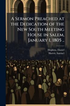 A Sermon Preached at the Dedication of the New South Meeting House in Salem January 1 1805 ..