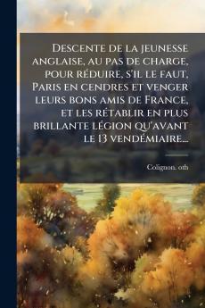 Descente de la jeunesse anglaise au pas de charge pour réduire s'il le faut Paris en cendres et venger leurs bons amis de France et les rétablir en plus brillante légion qu'avant le 13 vendémiaire...