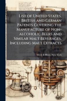 List of United States British and German Patents Covering the Manufacture of Non-alcoholic Beers and Similar Malt Beverages Including Malt Extracts