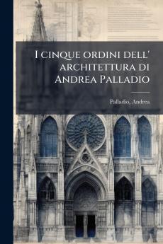 I cinque ordini dell' architettura di Andrea Palladio