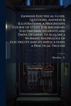 Hawkins Electrical Guide. Questions Answers & Illustrations; a Progressive Course of Study for Engineers Electricians Students and Those Desiring to Acquire a Working Knowledge of Electricity and its Applications; a Practical Treatise