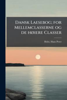 Dansk Laesebog; for Mellemclasserne og de høiere Classer