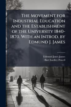 The Movement for Industrial Education and the Establishment of the University 1840-1870. With an Introd. by Edmund J. James