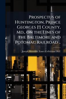 Prospectus of Huntington Prince Georges [!] County Md. on the Lines of the Baltimore and Potomac Railroad ..